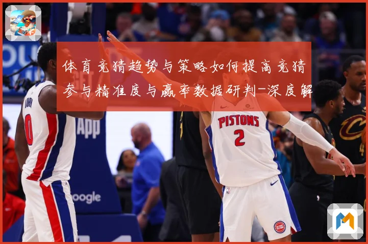 体育竞猜趋势与策略如何提高竞猜参与精准度与赢率数据研判-深度解析