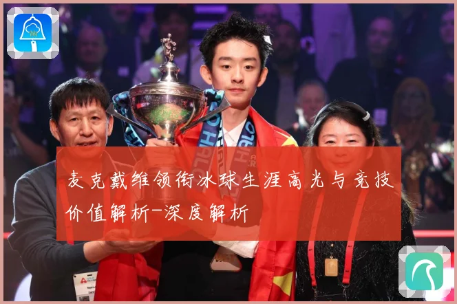麦克戴维领衔冰球生涯高光与竞技价值解析-深度解析