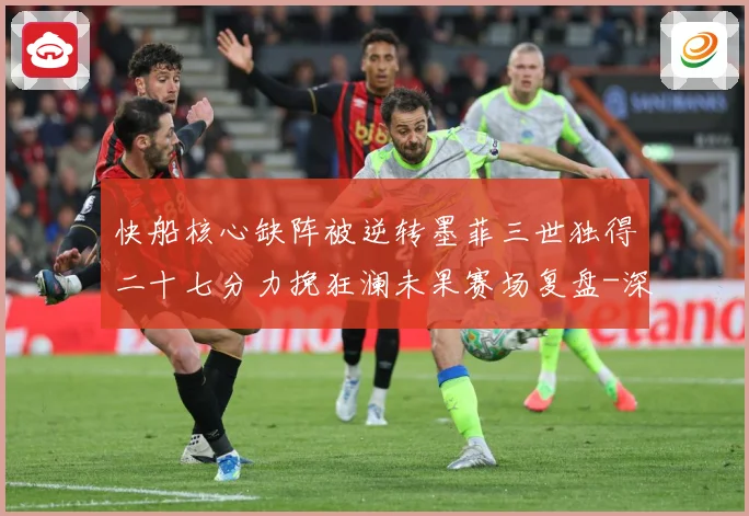 快船核心缺阵被逆转墨菲三世独得二十七分力挽狂澜未果赛场复盘-深度解析
