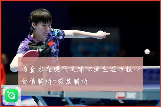 马奎尔在现代足球职业生涯与核心价值解析-深度解析