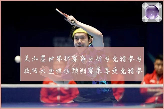 美加墨世界杯赛事分析与竞猜参与技巧大全理性预测赛果享受竞猜参数据研判-深度解析