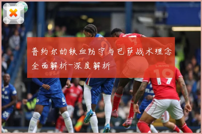普约尔的铁血防守与巴萨战术理念全面解析-深度解析