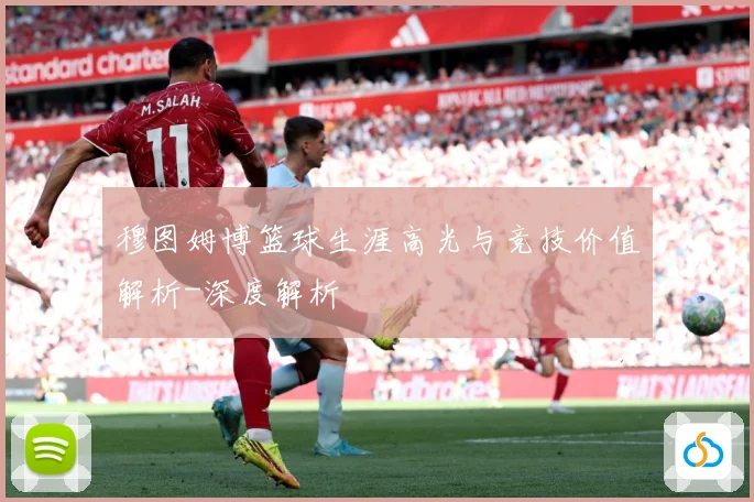 穆图姆博篮球生涯高光与竞技价值解析-深度解析