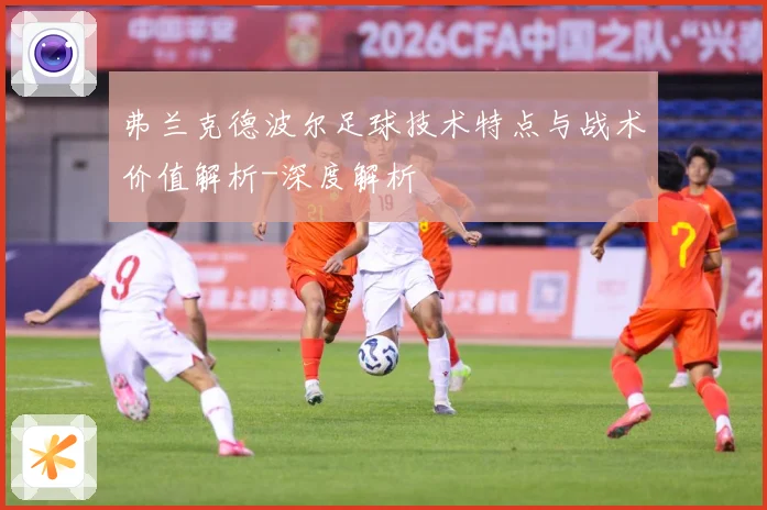 弗兰克德波尔足球技术特点与战术价值解析-深度解析