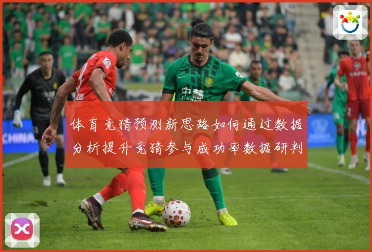体育竞猜预测新思路如何通过数据分析提升竞猜参与成功率数据研判-深度解析