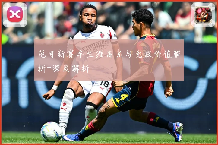 范可新赛车生涯高光与竞技价值解析-深度解析