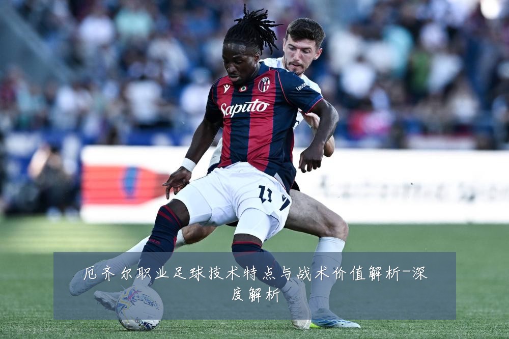 厄齐尔职业足球技术特点与战术价值解析-深度解析