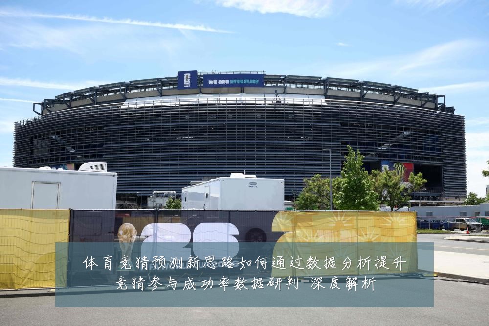 体育竞猜预测新思路如何通过数据分析提升竞猜参与成功率数据研判-深度解析