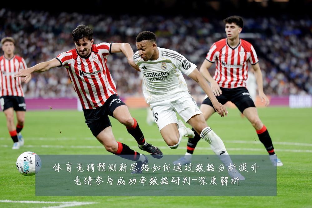 体育竞猜预测新思路如何通过数据分析提升竞猜参与成功率数据研判-深度解析