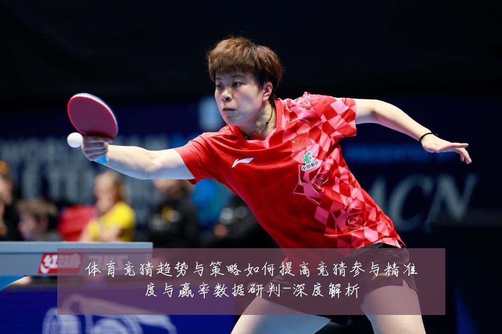 体育竞猜趋势与策略如何提高竞猜参与精准度与赢率数据研判-深度解析